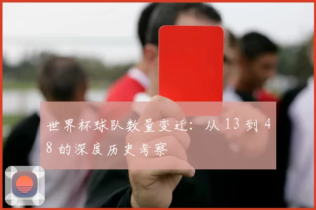 世界杯球队数量变迁：从 13 到 48 的深度历史考察