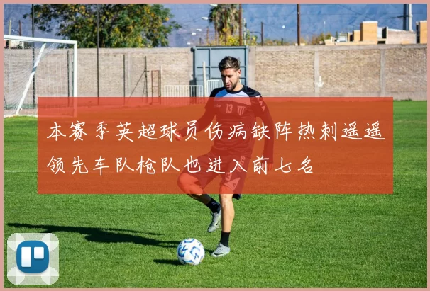本赛季英超球员伤病缺阵热刺遥遥领先车队枪队也进入前七名