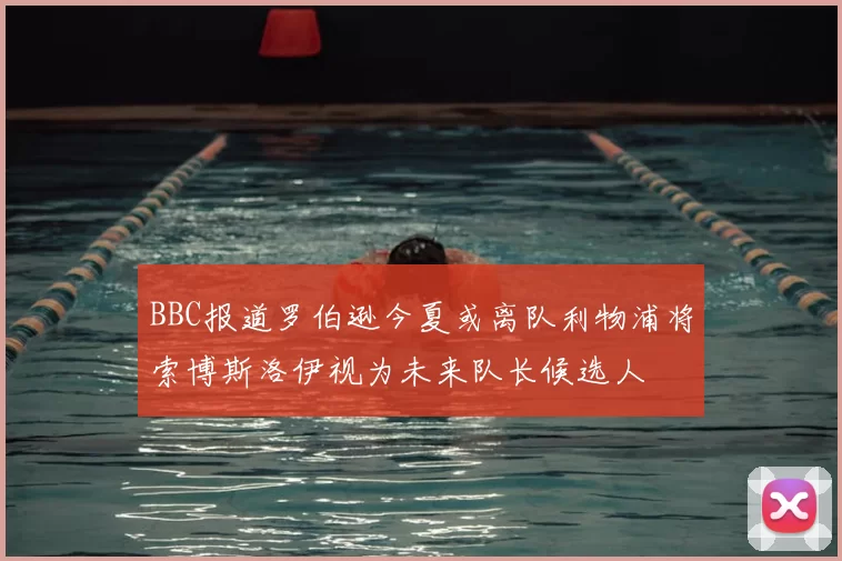 BBC报道罗伯逊今夏或离队利物浦将索博斯洛伊视为未来队长候选人