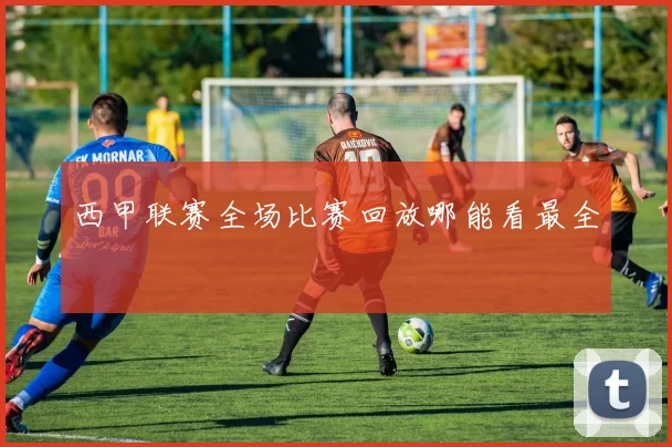 西甲联赛全场比赛回放哪能看最全