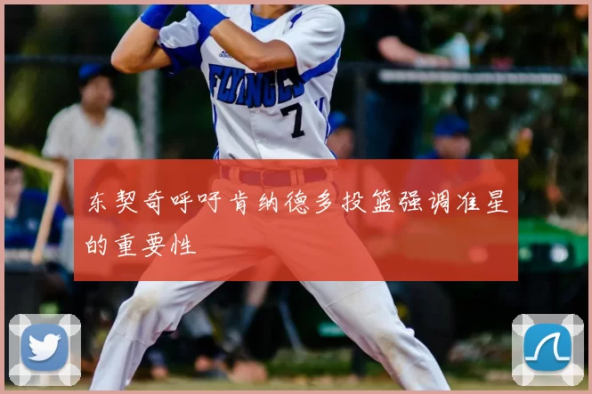 东契奇呼吁肯纳德多投篮强调准星的重要性