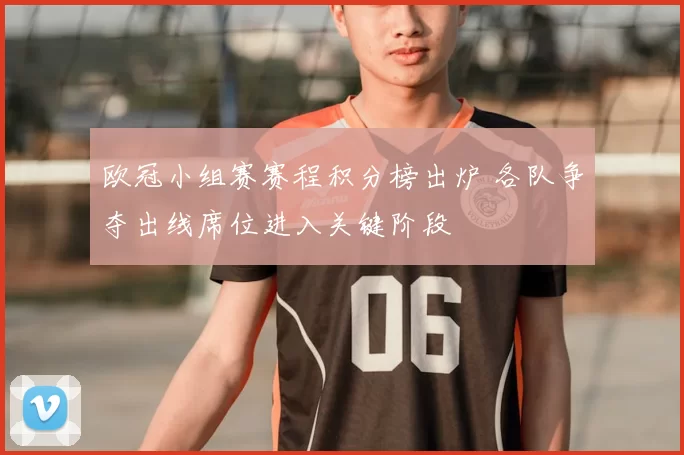 欧冠小组赛赛程积分榜出炉 各队争夺出线席位进入关键阶段