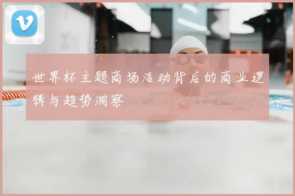世界杯主题商场活动背后的商业逻辑与趋势洞察