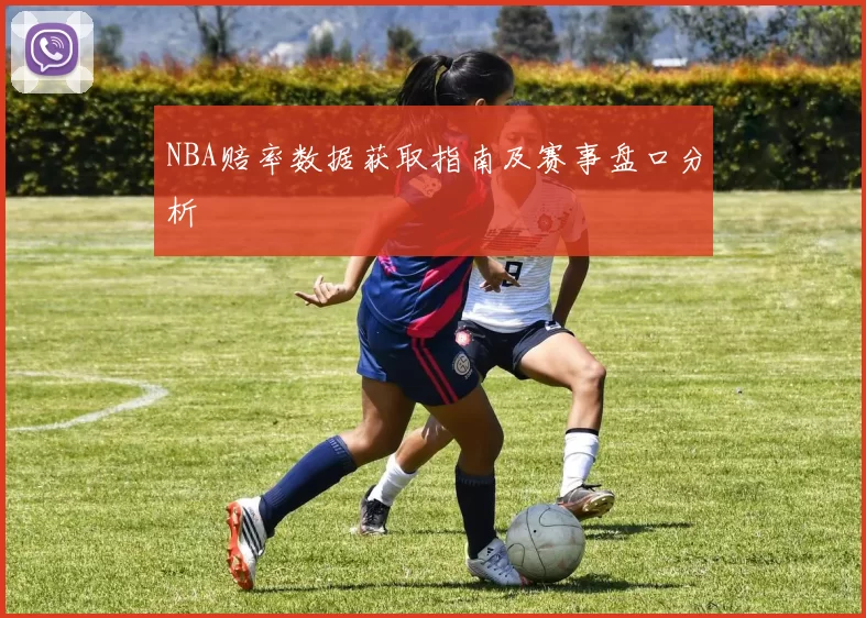 NBA赔率数据获取指南及赛事盘口分析
