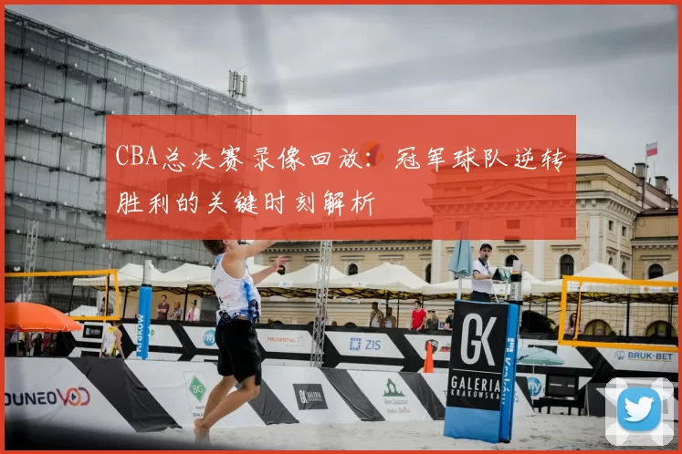 CBA总决赛录像回放：冠军球队逆转胜利的关键时刻解析