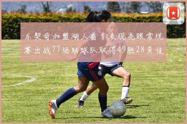 东契奇加盟湖人首季表现亮眼常规赛出战77场助球队取得49胜28负佳绩