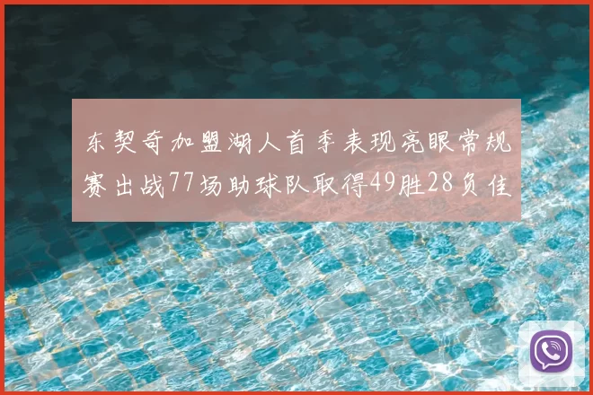 东契奇加盟湖人首季表现亮眼常规赛出战77场助球队取得49胜28负佳绩