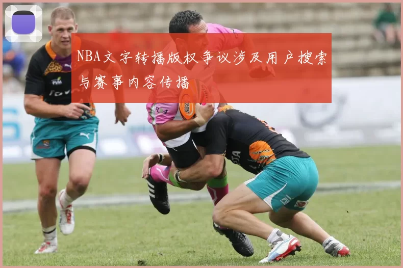 NBA文字转播版权争议涉及用户搜索与赛事内容传播