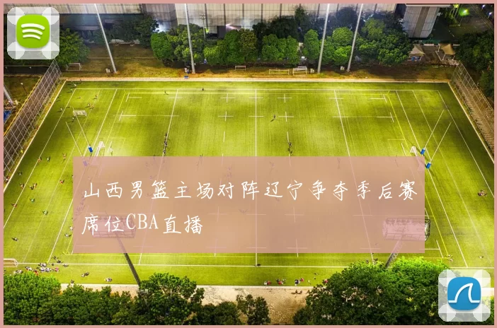 山西男篮主场对阵辽宁争夺季后赛席位CBA直播