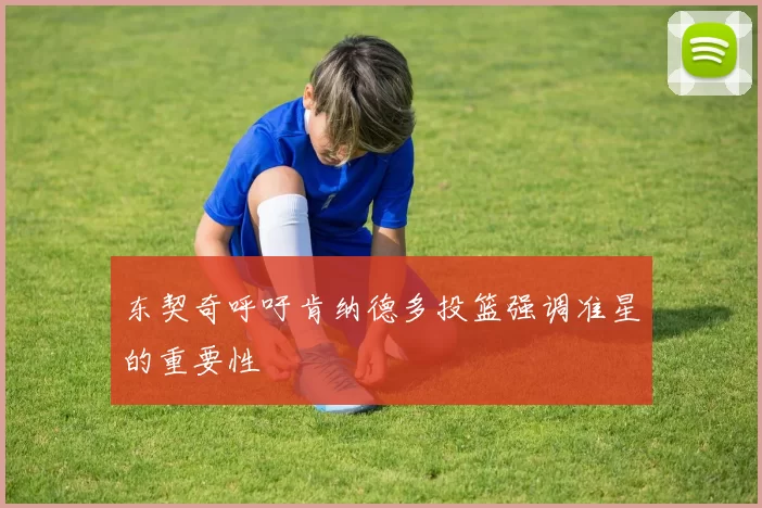 东契奇呼吁肯纳德多投篮强调准星的重要性