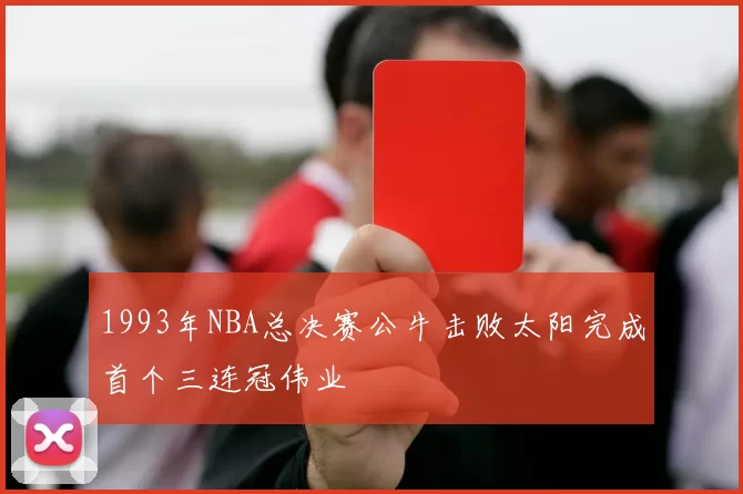1993年NBA总决赛公牛击败太阳完成首个三连冠伟业