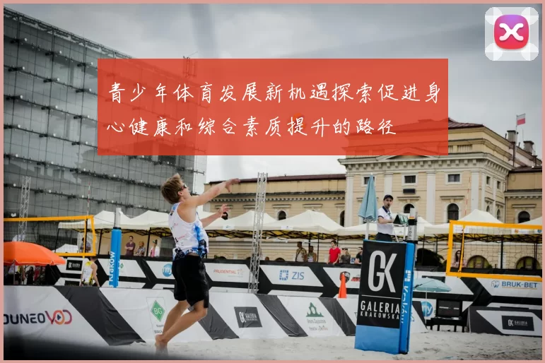 青少年体育发展新机遇探索促进身心健康和综合素质提升的路径