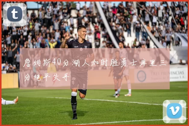 詹姆斯40分湖人加时胜勇士库里三分绝平失手