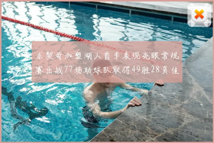 东契奇加盟湖人首季表现亮眼常规赛出战77场助球队取得49胜28负佳绩