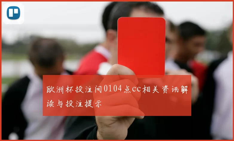 欧洲杯投注问0104点cc相关资讯解读与投注提示