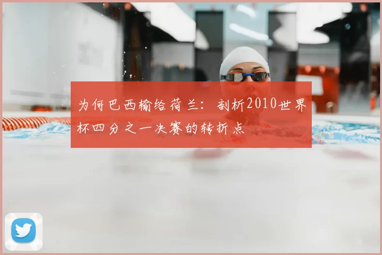 为何巴西输给荷兰:剖析2010世界杯四分之一决赛的转折点
