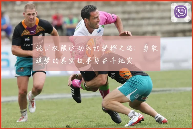 杭州极限运动队的拼搏之路：勇敢追梦的真实故事与奋斗纪实