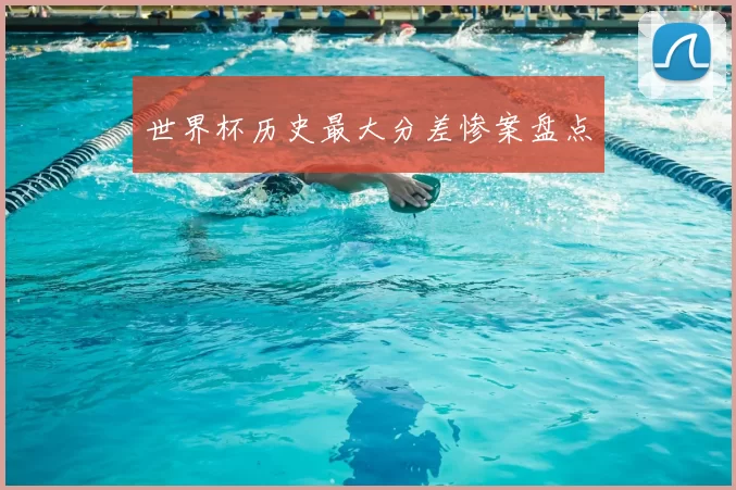 世界杯历史最大分差惨案盘点