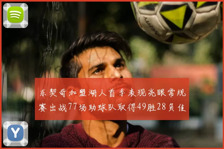 东契奇加盟湖人首季表现亮眼常规赛出战77场助球队取得49胜28负佳绩