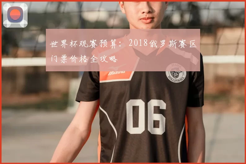 世界杯观赛预算：2018俄罗斯赛区门票价格全攻略