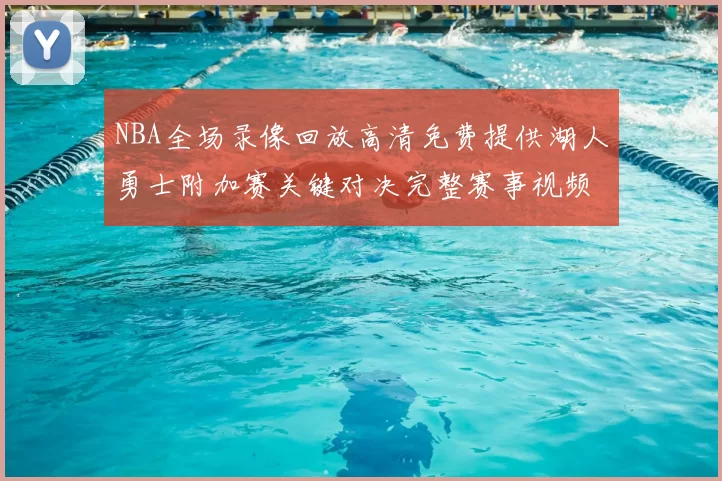 NBA全场录像回放高清免费提供湖人勇士附加赛关键对决完整赛事视频