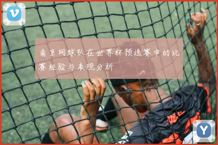南京网球队在世界杯预选赛中的比赛经验与表现分析