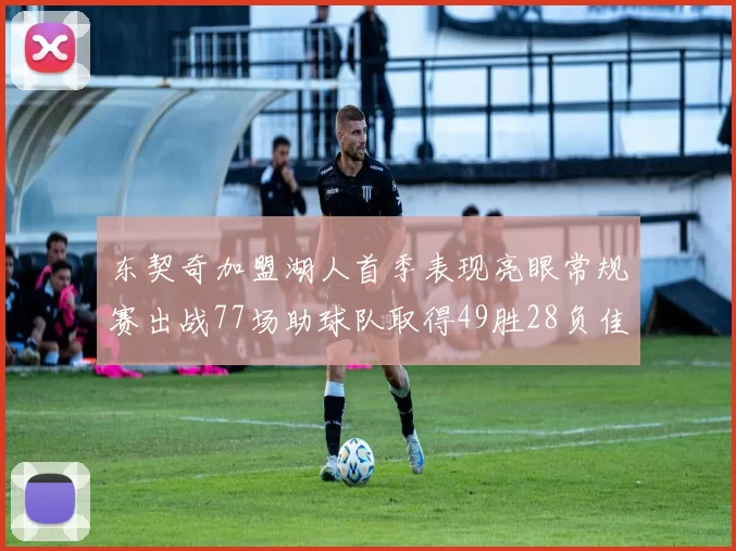 东契奇加盟湖人首季表现亮眼常规赛出战77场助球队取得49胜28负佳绩