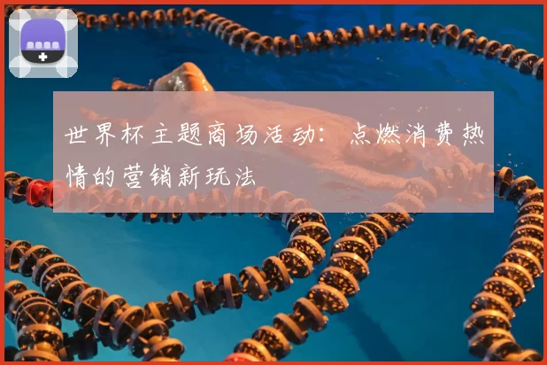 世界杯主题商场活动：点燃消费热情的营销新玩法