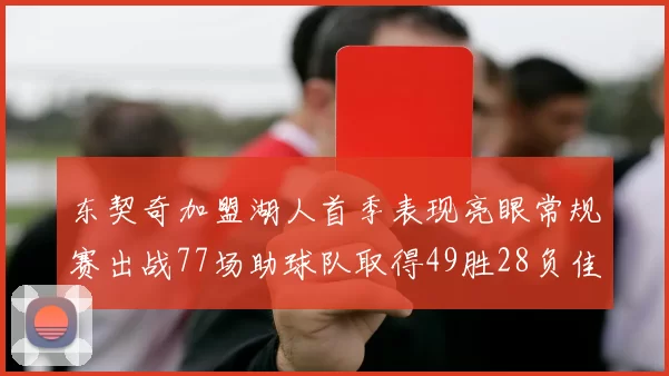 东契奇加盟湖人首季表现亮眼常规赛出战77场助球队取得49胜28负佳绩