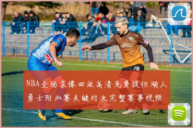 NBA全场录像回放高清免费提供湖人勇士附加赛关键对决完整赛事视频
