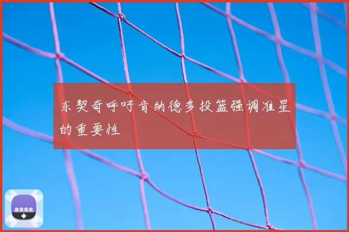 东契奇呼吁肯纳德多投篮强调准星的重要性