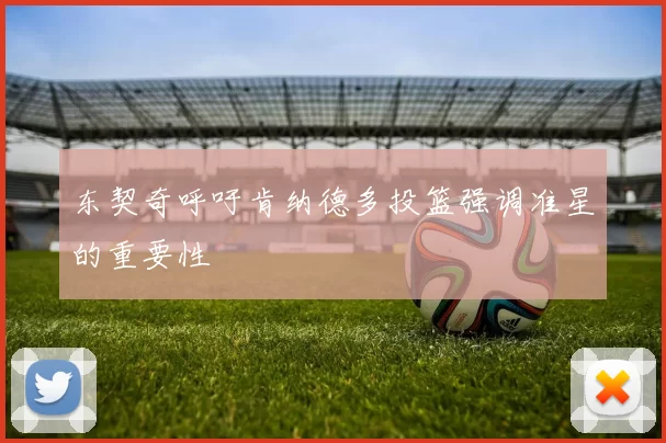 东契奇呼吁肯纳德多投篮强调准星的重要性