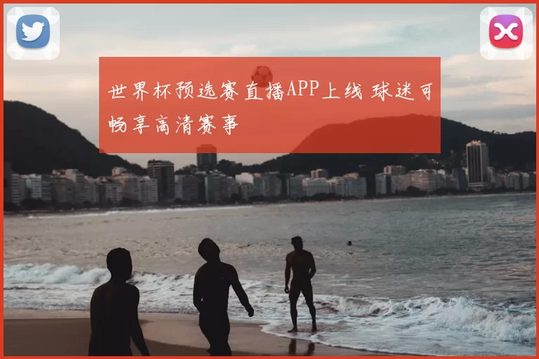 世界杯预选赛直播APP上线 球迷可畅享高清赛事