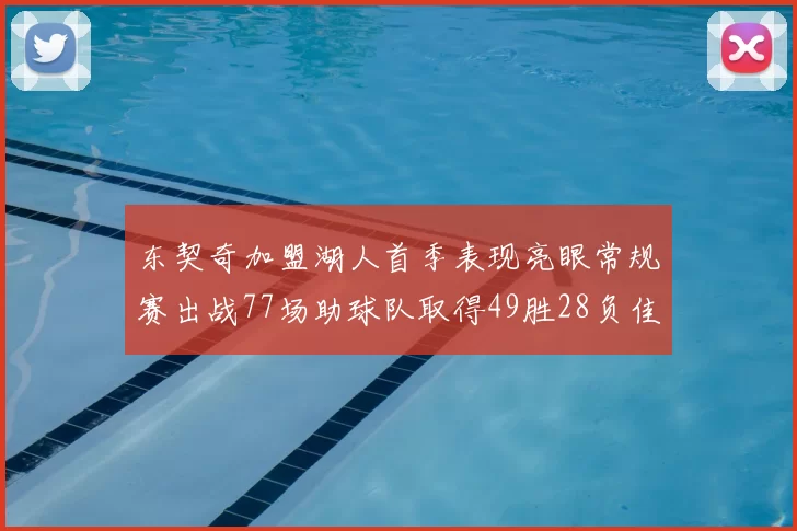 东契奇加盟湖人首季表现亮眼常规赛出战77场助球队取得49胜28负佳绩