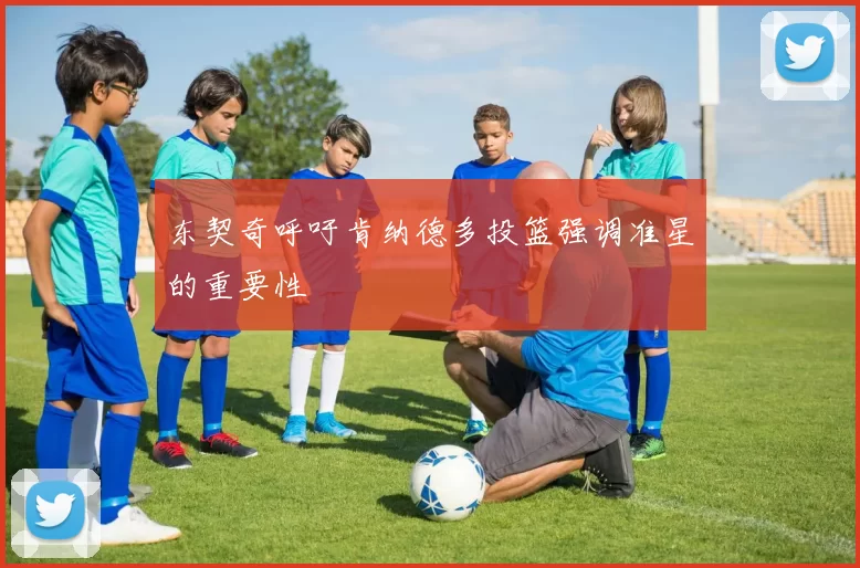 东契奇呼吁肯纳德多投篮强调准星的重要性
