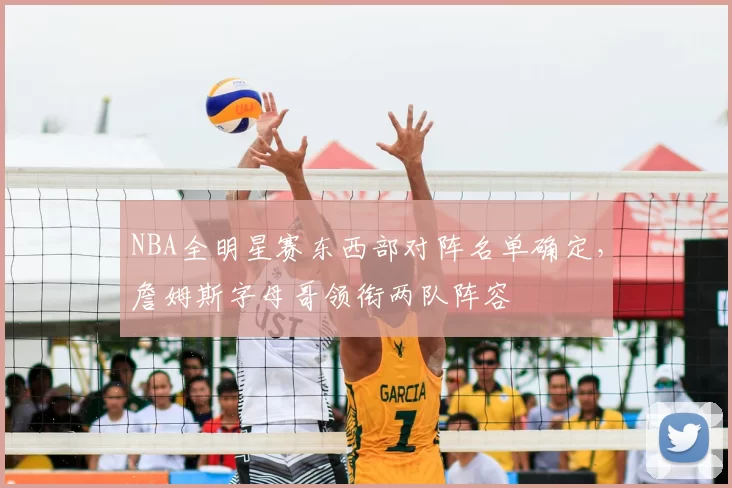 NBA全明星赛东西部对阵名单确定,詹姆斯字母哥领衔两队阵容