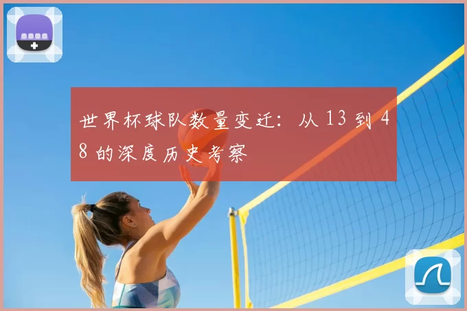 世界杯球队数量变迁：从 13 到 48 的深度历史考察