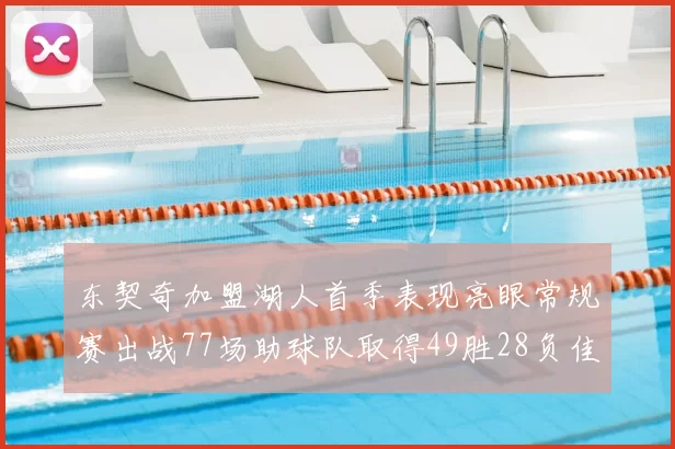 东契奇加盟湖人首季表现亮眼常规赛出战77场助球队取得49胜28负佳绩