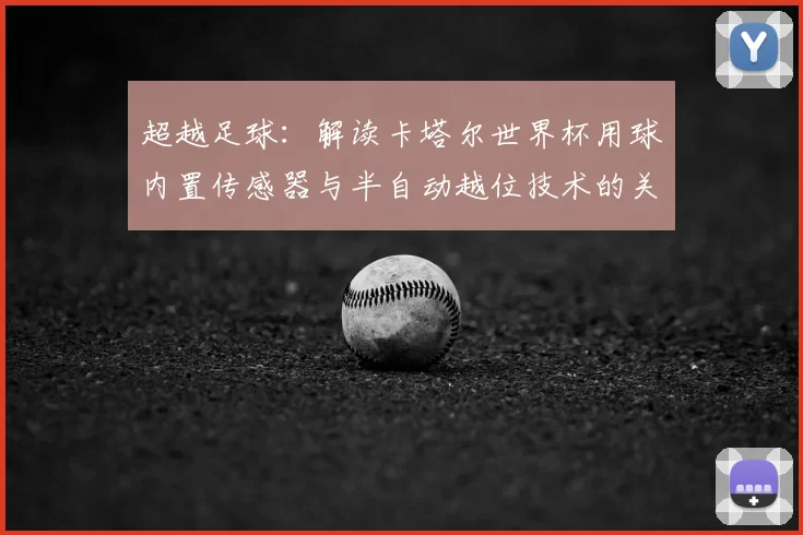 超越足球：解读卡塔尔世界杯用球内置传感器与半自动越位技术的关联