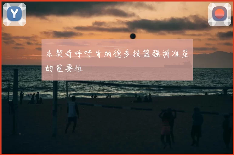 东契奇呼吁肯纳德多投篮强调准星的重要性