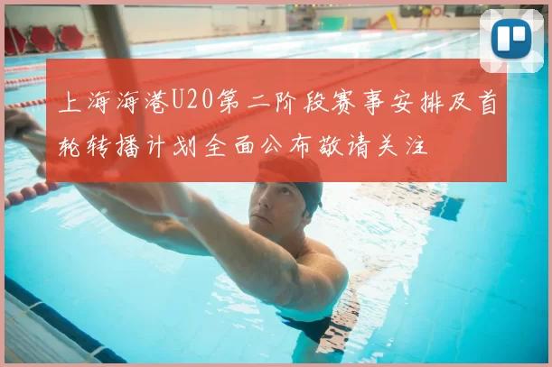 上海海港U20第二阶段赛事安排及首轮转播计划全面公布敬请关注