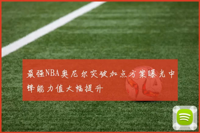 最强NBA奥尼尔突破加点方案曝光中锋能力值大幅提升