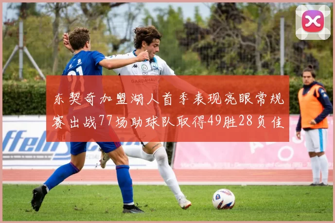 东契奇加盟湖人首季表现亮眼常规赛出战77场助球队取得49胜28负佳绩