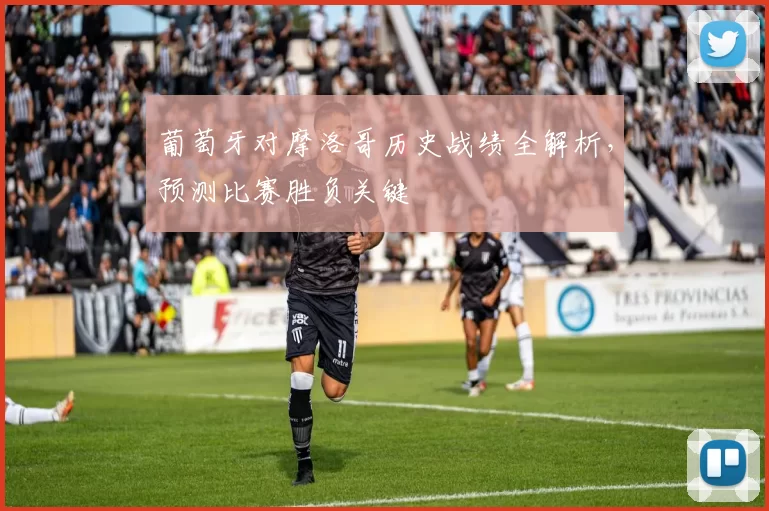 葡萄牙对摩洛哥历史战绩全解析，预测比赛胜负关键