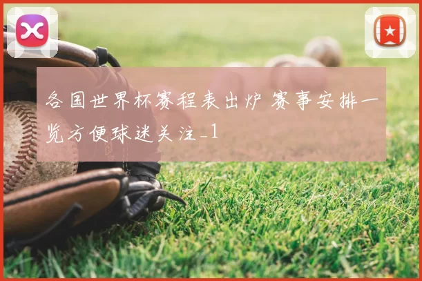 各国世界杯赛程表出炉 赛事安排一览方便球迷关注_1