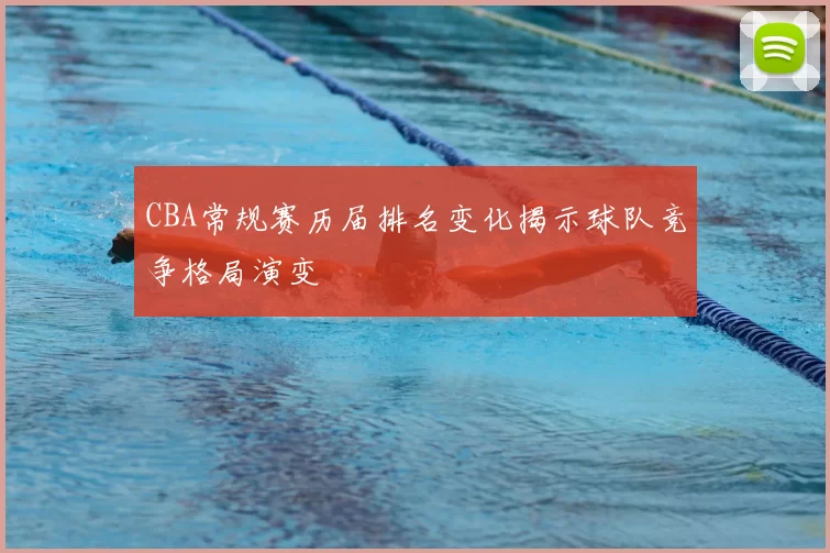 CBA常规赛历届排名变化揭示球队竞争格局演变