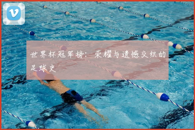世界杯冠军榜：荣耀与遗憾交织的足球史