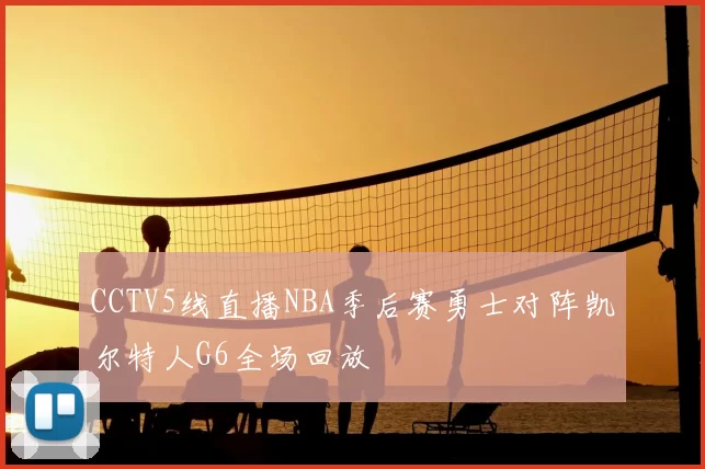 CCTV5线直播NBA季后赛勇士对阵凯尔特人G6全场回放