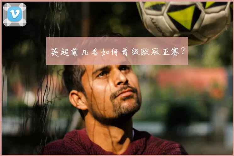 英超前几名如何晋级欧冠正赛？