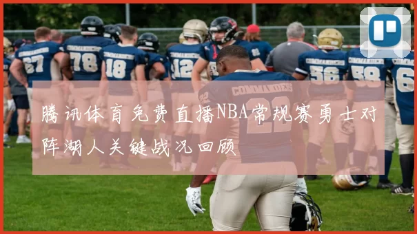 腾讯体育免费直播NBA常规赛勇士对阵湖人关键战况回顾